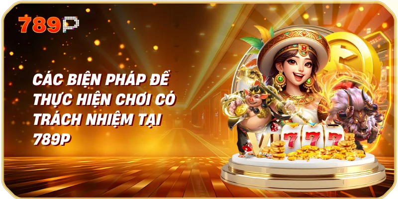 Chơi Có Trách Nhiệm Tại Nhà Cái 789p 3 Các Biện Pháp Để Thực Hiện Chơi Có Trách Nhiệm Tại 789p