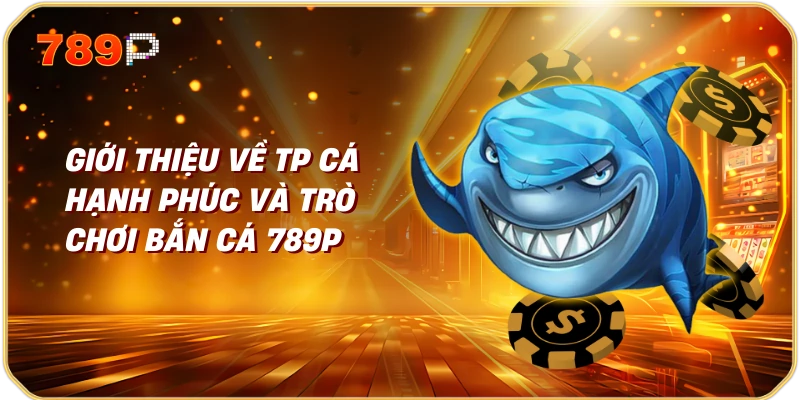 TP cá hạnh phúc, bắn cá 789p Trải nghiệm giải trí độc đáo 1 Giới thiệu về TP cá hạnh phúc và trò chơi bắn cá 789p
