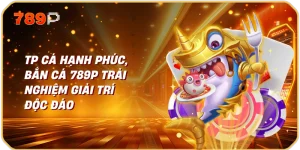 TP cá hạnh phúc, bắn cá 789p Trải nghiệm giải trí độc đáo